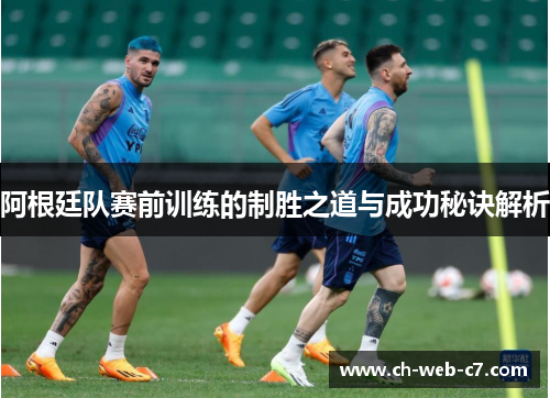 阿根廷队赛前训练的制胜之道与成功秘诀解析