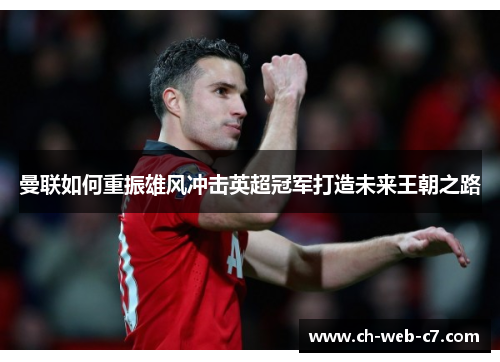 曼联如何重振雄风冲击英超冠军打造未来王朝之路