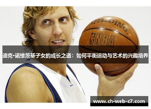 迪克·诺维茨基子女的成长之道：如何平衡运动与艺术的兴趣培养