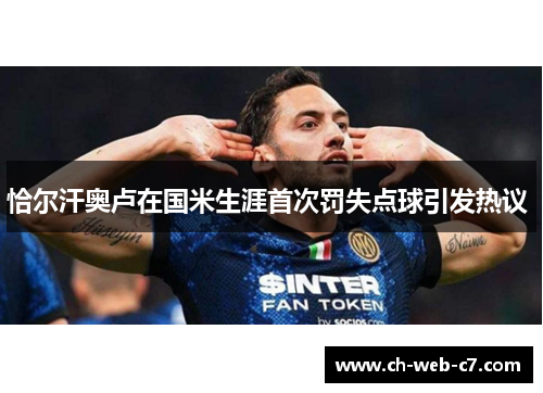 恰尔汗奥卢在国米生涯首次罚失点球引发热议 